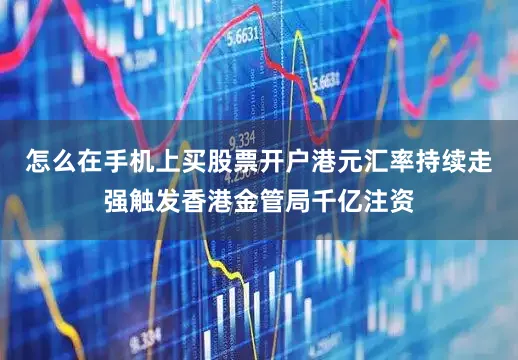 怎么在手机上买股票开户港元汇率持续走强触发香港金管局千亿注资