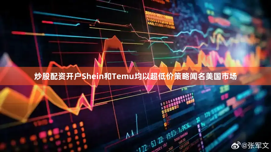 炒股配资开户　　Shein和Temu均以超低价策略闻名美国市场