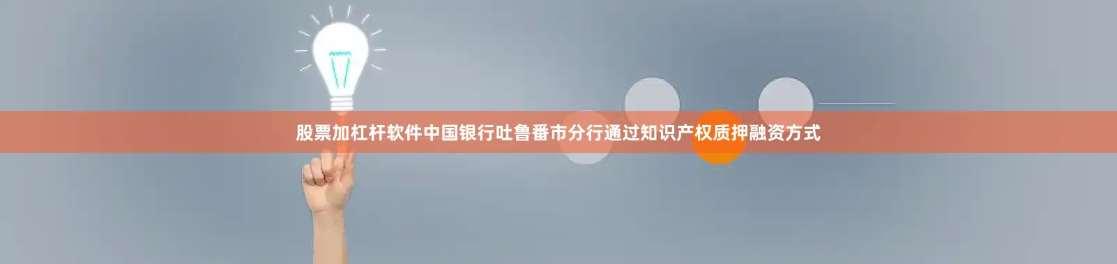 股票加杠杆软件中国银行吐鲁番市分行通过知识产权质押融资方式