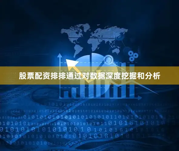 股票配资排排通过对数据深度挖掘和分析