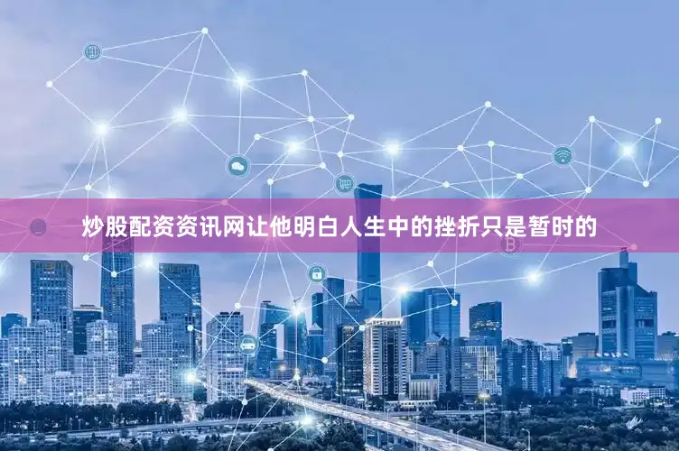 炒股配资资讯网让他明白人生中的挫折只是暂时的