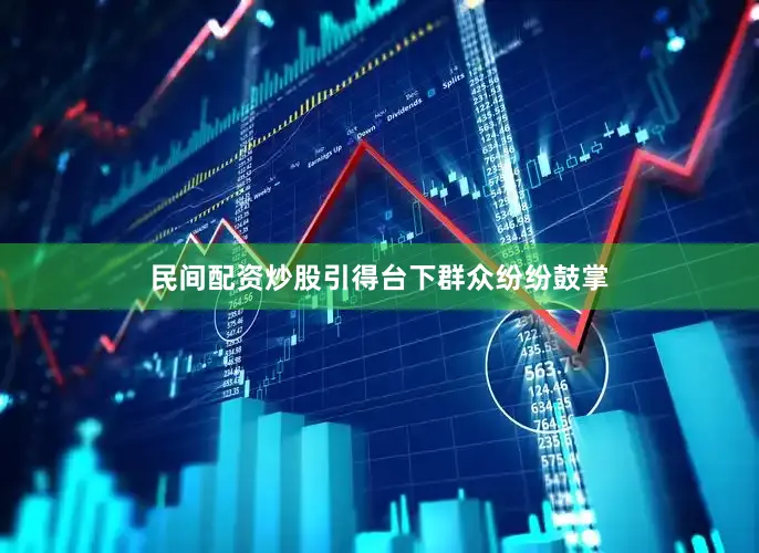 民间配资炒股引得台下群众纷纷鼓掌