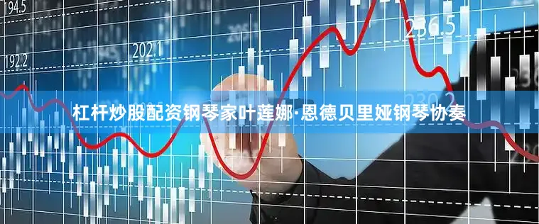 杠杆炒股配资钢琴家叶莲娜·恩德贝里娅钢琴协奏