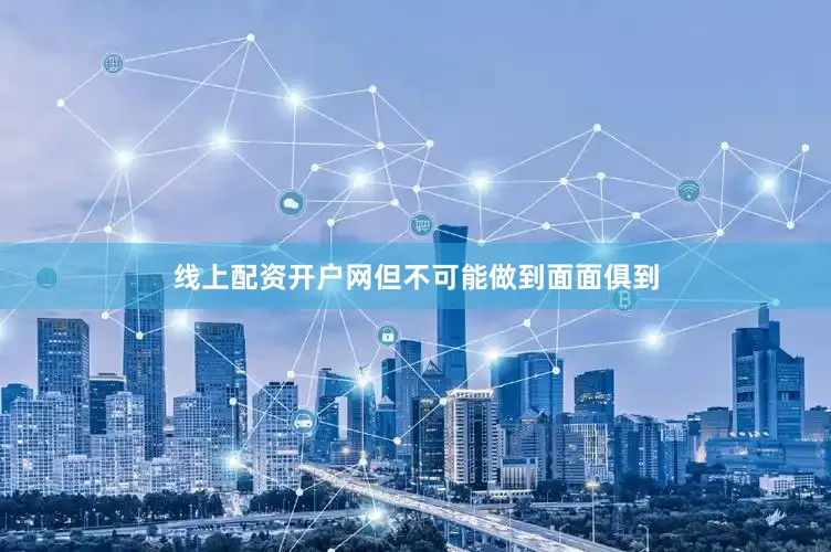 线上配资开户网但不可能做到面面俱到
