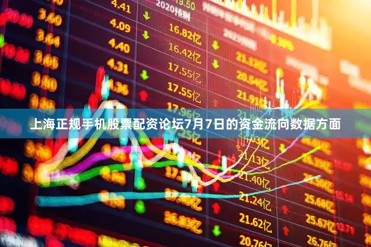 上海正规手机股票配资论坛7月7日的资金流向数据方面