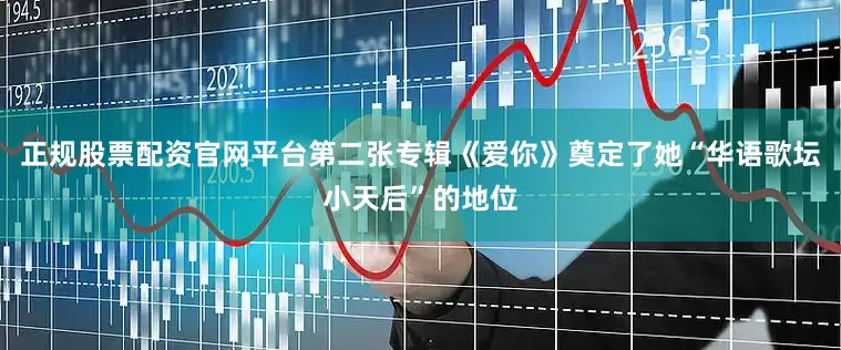 正规股票配资官网平台第二张专辑《爱你》奠定了她“华语歌坛小天后”的地位
