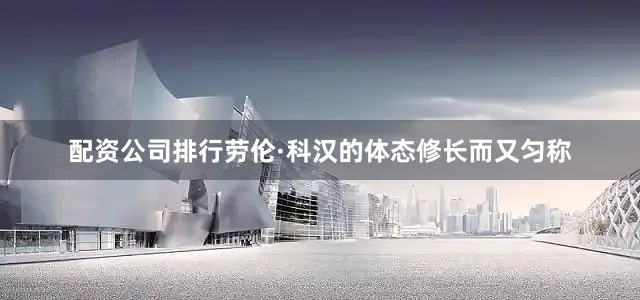 配资公司排行劳伦·科汉的体态修长而又匀称