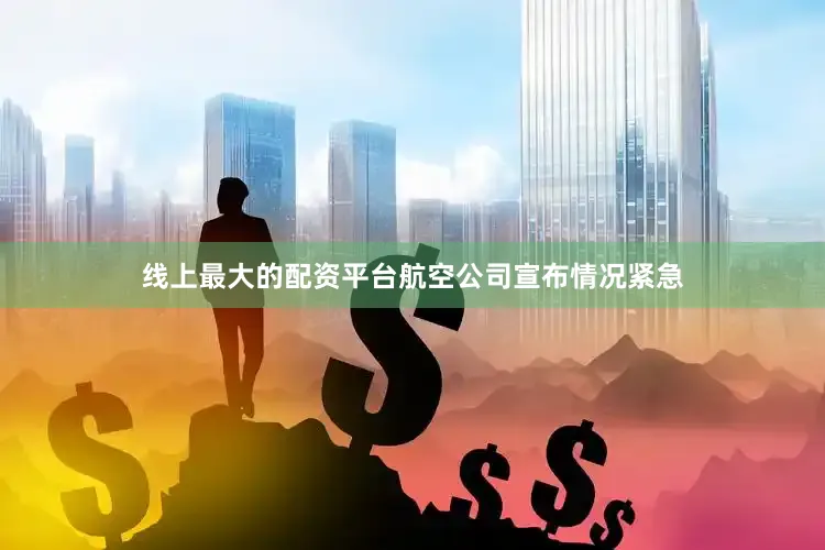 线上最大的配资平台航空公司宣布情况紧急