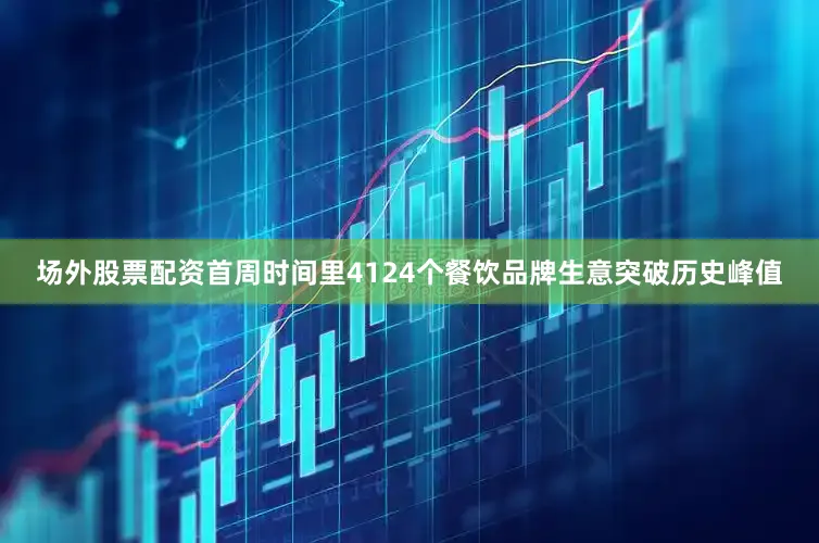 场外股票配资首周时间里4124个餐饮品牌生意突破历史峰值