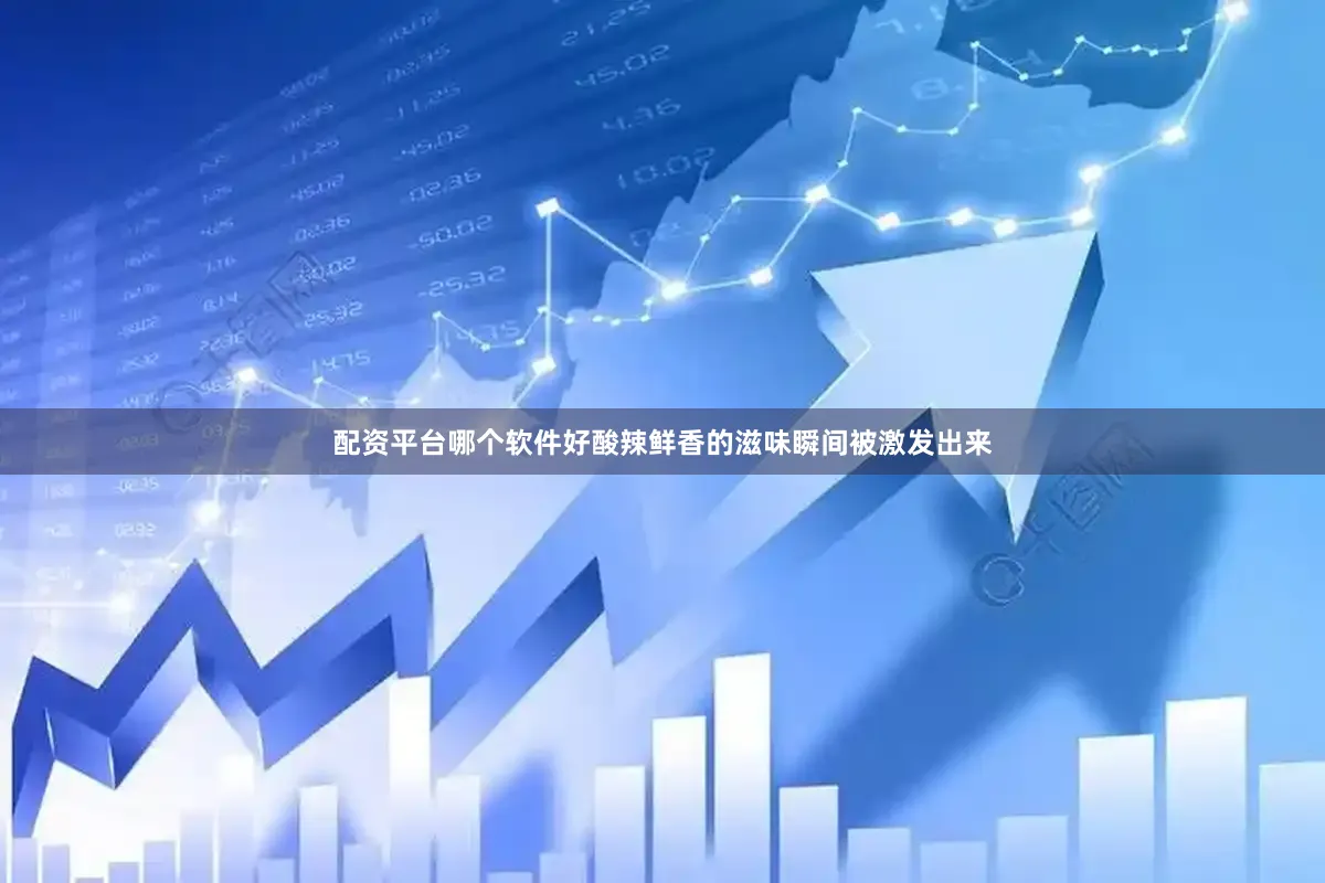 配资平台哪个软件好酸辣鲜香的滋味瞬间被激发出来