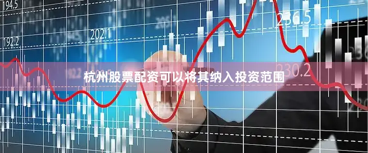 杭州股票配资可以将其纳入投资范围