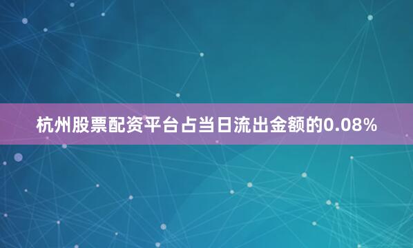 杭州股票配资平台占当日流出金额的0.08%
