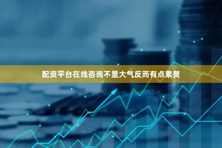 配资平台在线咨询不显大气反而有点累赘