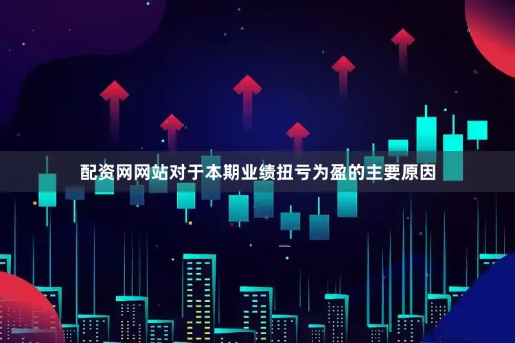 配资网网站　　对于本期业绩扭亏为盈的主要原因
