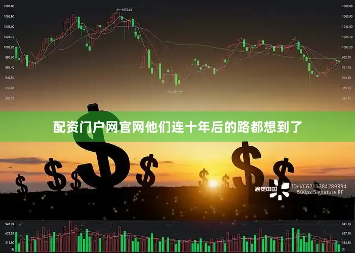配资门户网官网他们连十年后的路都想到了