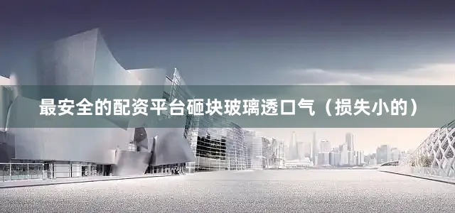 最安全的配资平台砸块玻璃透口气（损失小的）