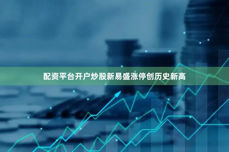 配资平台开户炒股新易盛涨停创历史新高