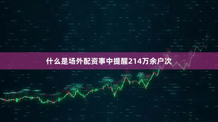什么是场外配资事中提醒214万余户次