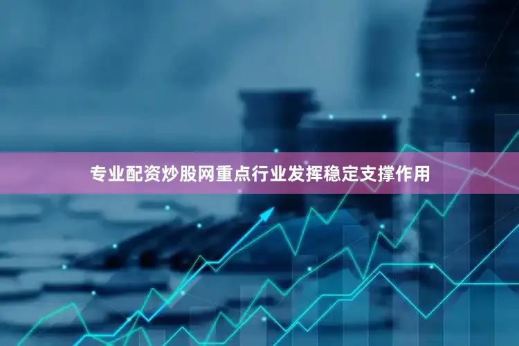 专业配资炒股网　　重点行业发挥稳定支撑作用