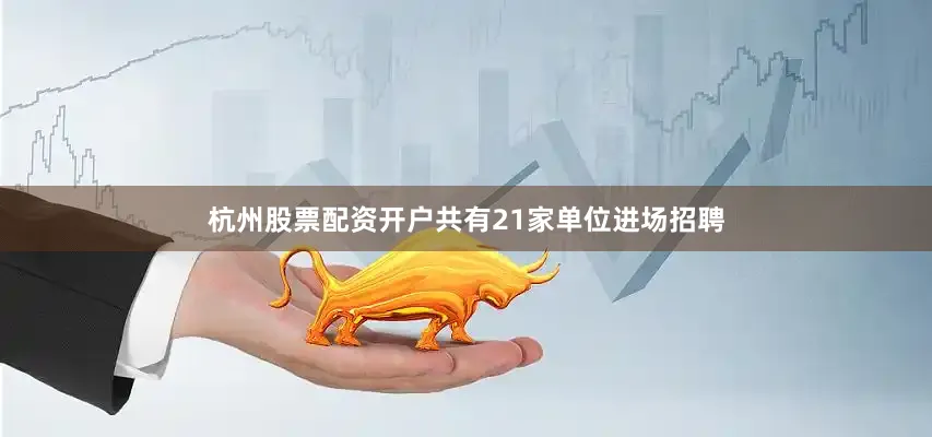杭州股票配资开户共有21家单位进场招聘