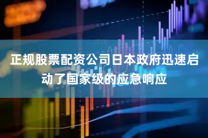 正规股票配资公司日本政府迅速启动了国家级的应急响应