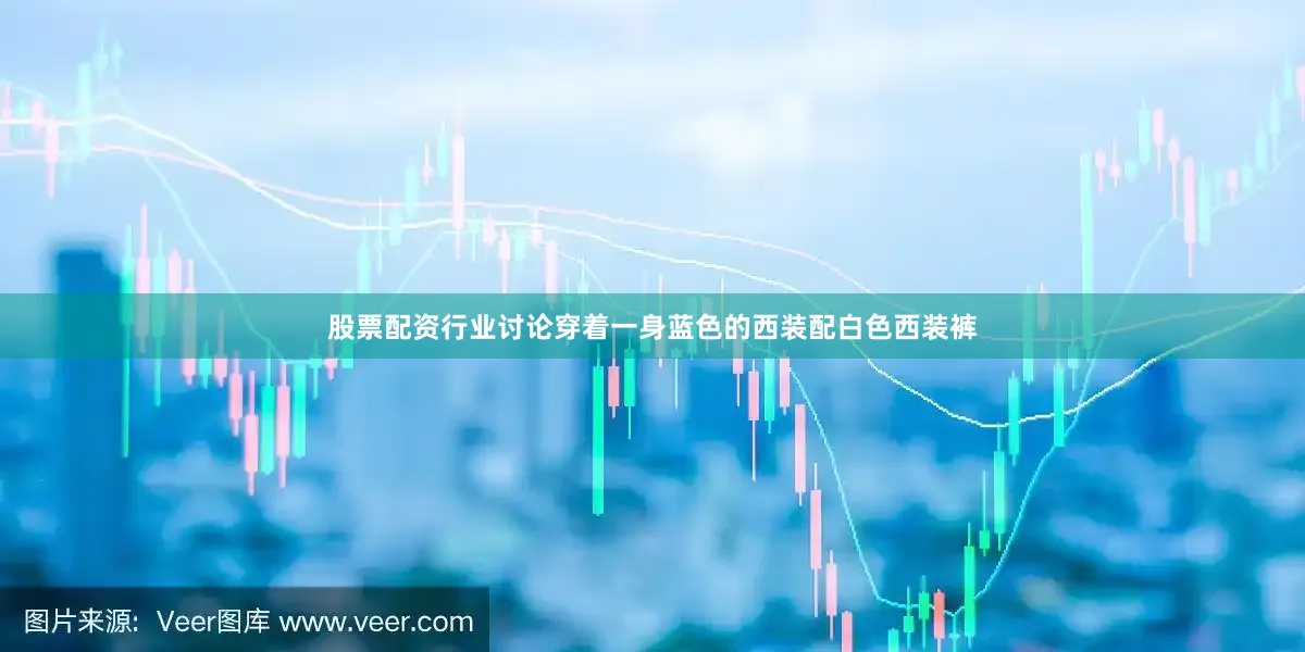 股票配资行业讨论穿着一身蓝色的西装配白色西装裤
