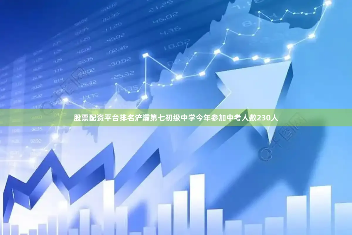 股票配资平台排名浐灞第七初级中学今年参加中考人数230人