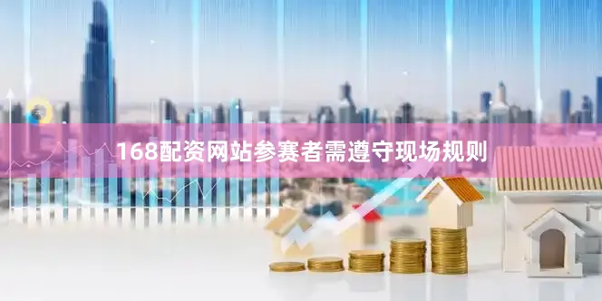168配资网站参赛者需遵守现场规则
