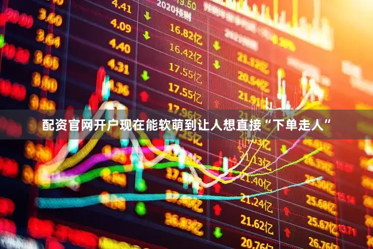 配资官网开户现在能软萌到让人想直接“下单走人”