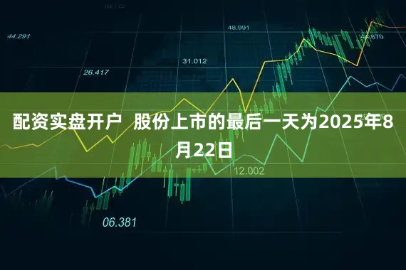 配资实盘开户  股份上市的最后一天为2025年8月22日