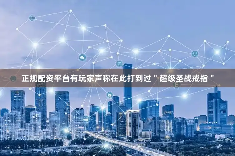 正规配资平台有玩家声称在此打到过＂超级圣战戒指＂