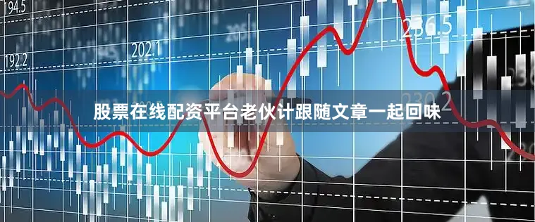 股票在线配资平台老伙计跟随文章一起回味